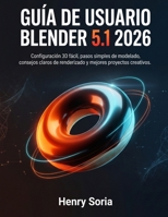 Guía de Usuario Blender 5.1 2026: Configuración 3D fácil, pasos simples de modelado, consejos claros de renderizado y mejores proyectos creatives (Spanish Edition) B0H8878VTX Book Cover