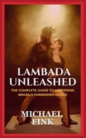 Lambada Unleashed: The Complete Guide to Mastering Brazil’s Forbidden Dance: Unlock the Secrets of Lambada’s Passionate Rhythm, Graceful Movements, and Unmatched Connection B0DQSQ9SCX Book Cover