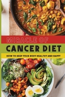 Miracle of Cancer Diet: How to Keep Your Body Healthy and Happy: Cancer Diet Nutrition B08WJY68J7 Book Cover
