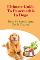 Ultimate Guide To Pancreatitis In Dogs: How To Spot It And Get It Treated: Pancreatitis Diet Recipes B096YNFXD5 Book Cover