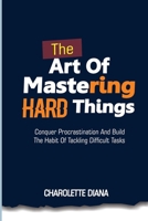 The Art of Mastering Hard Things: Conquer procrastination and build the habit of tackling difficult tasks B0DV3RDXWT Book Cover