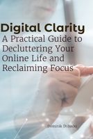 Digital Clarity: A Practical Guide to Decluttering Your Online Life and Reclaiming Focus B0F2N4KRHV Book Cover
