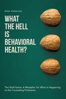 What the Hell is Behavioral Health?: The Shell Game: A Metaphor for What is Happening to the Counseling Profession. 1480988790 Book Cover
