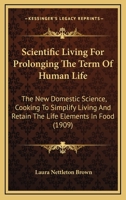 Scientific Living for Prolonging the Term of Human Life: The New Domestic Science, Cooking to Simpli 0469779144 Book Cover