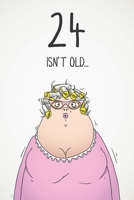 24 Isn't Old...: Funny Women's Sarcastic 24th Birthday Card 122 Page Journal Gift. First Page Punchline Reads: ...It's Fucking Ancient! 1673901557 Book Cover