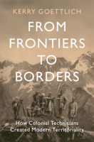 From Frontiers to Borders: How Colonial Technicians Created Modern Territoriality (LSE International Studies) 1009553003 Book Cover