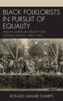 Black Folklorists in Pursuit of Equality: African American Identity and Cultural Politics, 1893–1943 1498586139 Book Cover