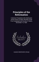 Principles of the Reformation: A Sermon Preached at the Dedication of the House of Public Worship of the First Congregational Society in Salem, November 16, 1826 1275819532 Book Cover