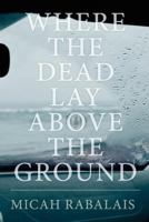 Where the Dead Lay Above the Ground 1722442581 Book Cover