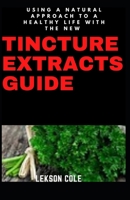 Using A Natural Approach To A Healthy Life With The New Tincture Extracts Guide B08Z9VZV7V Book Cover