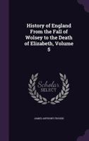 History of England from the Fall of Wolsey to the Death of Elizabeth 1357293852 Book Cover