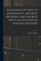 An Introduction to Geography, Ancient Modern, and Sacred, With an Outline of Ancient History 1015360661 Book Cover