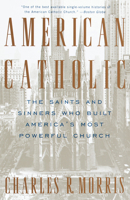 American Catholic: The Saints and Sinners Who Built America's Most Powerful Church 081292049X Book Cover