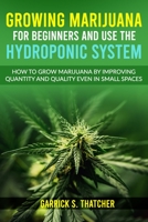 growing marijuana for beginners and use the hydroponic system: how to grow marijuana by improving quantity and quality even in small spaces B08T46DX7W Book Cover