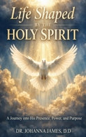 Life Shaped By The Holy Spirit: A Journey into His Presence, Power, and Purpose B0GTX4H46V Book Cover