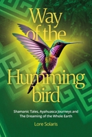 Way of the Hummingbird: Shamanic Tales, Ayahuasca Journeys and the Dreaming of the Whole Earth 1764404203 Book Cover