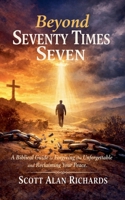 Beyond Seventy Times Seven: A Biblical Guide to Forgiving the Unforgettable and Reclaiming Your Peace B0GY2W4DN3 Book Cover