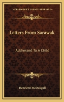 Letters from Sarawak: addressed to a child, embracing an account of the manners, customs, and religion of the inhabitants of Borneo, the progress of the ... of missionary life among the natives 1163592692 Book Cover