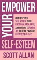 Empower Your Self-Esteem: Nurture Your Self-Worth, Build Emotional Resilience, and Cultivate Lasting Joy with the Power of Positive Self-Talk 1990484972 Book Cover