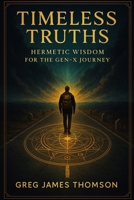 Timeless Truths: Hermetic Wisdom for the Gen-X Journey B0GBL64VQ7 Book Cover