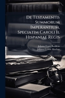 De Testamentis Summorum Imperantium, Speciatim Caroli Ii. Hispaniae Regis... 124722113X Book Cover