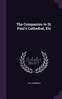 The Companion to St. Paul's Cathedral: Containing a Description of the Various Objects Worthy Attention, and Its History: To Which Is Added, a Brief ... From the Writings of Dugdale, Stowe, Malcolm, 1018261192 Book Cover
