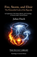 Fire, Storm, and Elixir: The Primordial Gods of the Rigveda: An Exploration of the Deities, Rituals, and Cosmology of Ancient India's Sacred Hymns B0GTXXPFWS Book Cover