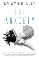 The Anxiety Workbook: The Habits, Actions, and Mindsets to Clean Up the Mental Clutter That's Holding You Back. How to Stop Worrying, Relieve Anxiety, and Eliminate Negative Thinking. 1801114536 Book Cover