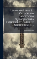 Leonardi Lessis S.i. Opusculum Asceticum Quinquaginta Considerationum De L. Nominibus Dei... (Latin Edition) 102504200X Book Cover