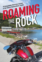 Roaming the Rock: 50 Unforgettable Motorcycle Journeys on the Island of Newfoundland, Canada 1989417892 Book Cover