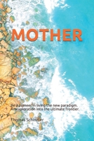 MOTHER: Be a pioneer in living the new paradigm. An exploration into the ultimate frontier. 169381837X Book Cover