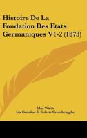 Histoire De La Fondation Des Etats Germaniques V1-2 (1873) 1167732987 Book Cover