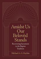 Amidst Us Our Beloved Stands: Recovering Sacrament in the Baptist Tradition 1683595858 Book Cover