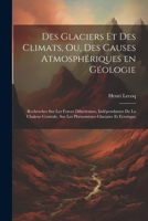 Des glaciers et des climats, ou, Des causes atmosphériques en géologie: Recherches sur les forces diluviennes, indépendantes de la chaleur centrale, ... glaciaire et erratique 1021483877 Book Cover