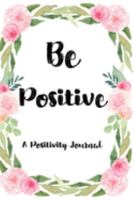 Be Positive A Positivity Journal: Improve Mindset With Positive Thoughts In This Diary Cultivate Gratitude Mindfulness Tracker With Prompts Zen Present Living Create Happiness Life Planner 1691431885 Book Cover