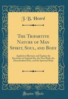 The Tripartite Nature of Man Spirit, Soul, and Body: Applied to Illustrate and Explain the Doctrines of Original Sin, the New Birth, the Disembodied State, and the Spiritual Body (Classic Reprint) 0666448000 Book Cover