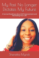 My Past No Longer Dictates My Future: A Surreal Roadmap about Self Improvement and Recreating Your Life B08QBVMH1Y Book Cover