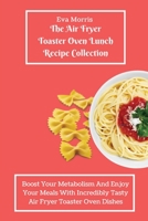 The Air Fryer Toaster Oven Lunch Recipe Collection: Boost Your Metabolism And Enjoy Your Meals With Incredibly Tasty Air Fryer Toaster Oven Dishes 1803423277 Book Cover