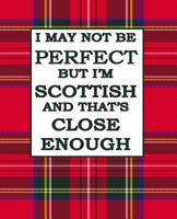 I May Not Be Perfect But I'm Scottish And Thats Close Enough: Scottish Notebook Red Plaid Royal Stewart Tartan Plaid 100 Pages 1080789340 Book Cover
