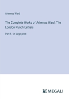 The Complete Works of Artemus Ward; The London Punch Letters: Part 5 - in large print 3387024975 Book Cover