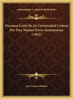 Discurso Leido En La Universidad Central Por Don Manuel Perez Santamarina (1862) 1169395406 Book Cover