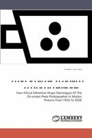 Reviewing the Image of the Photojournalist in Film: How Ethical Dilemmas Shape Stereotypes Of The On-screen Press Photographer In Motion Pictures From 1954 To 2006 3838316207 Book Cover
