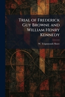 Trial of Frederick Guy Browne and William Henry Kennedy 1025363019 Book Cover