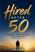 HIRED AFTER 50: The AI Job Search Playbook to Beat the Bots, the ATS, and Age Bias and Land Interviews B0H84SF4ZB Book Cover