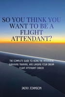 So You Think You Want To Be A Flight Attendant?: The Complete Guide To Acing The Interview, Surviving Training, And Landing Your Dream Flight Attendant Career B0HKKX8H6P Book Cover