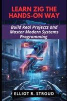 LEARN ZIG THE HANDS-ON WAY: Build Real Projects and Master Modern Systems Programming B0FZ7SF4YR Book Cover