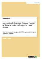 International Corporate Finance - Impact of financial ratios on long term credit ratings: Using the automotive examples of BMW Group, Daimler Group and Ford Motor Company 3640766415 Book Cover