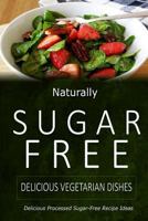 Naturally Sugar-Free - Delicious Vegetarian Dishes: Delicious Sugar-Free and Diabetic-Friendly Recipes for the Health-Conscious 1499685890 Book Cover