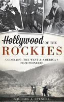 Hollywood of the Rockies:: Colorado, the West and America's Film Pioneers 1609497430 Book Cover