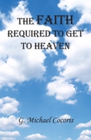 Faith Required to Get to Heaven 1948474697 Book Cover